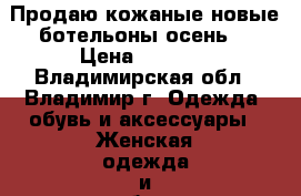 Продаю кожаные новые ботельоны(осень) › Цена ­ 1 800 - Владимирская обл., Владимир г. Одежда, обувь и аксессуары » Женская одежда и обувь   . Владимирская обл.